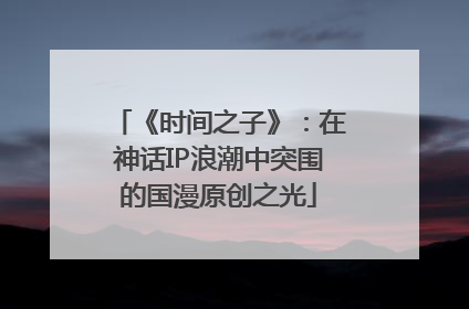 《时间之子》：在神话IP浪潮中突围的国漫原创之光