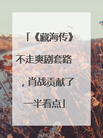 《藏海传》不走爽剧套路，肖战贡献了一半看点