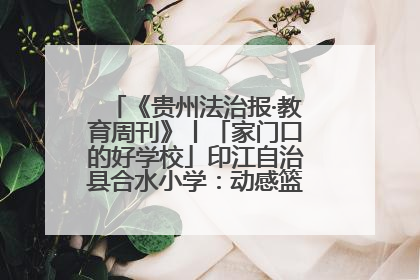 《贵州法治报·教育周刊》丨「家门口的好学校」印江自治县合水小学：动感篮球操 活力满校园