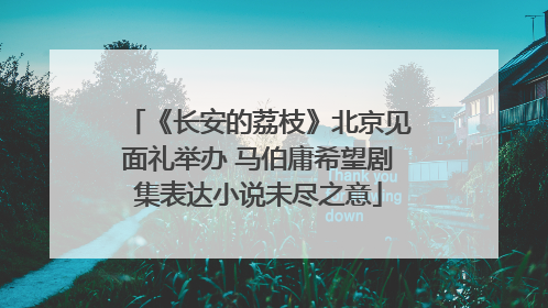 《长安的荔枝》北京见面礼举办 马伯庸希望剧集表达小说未尽之意
