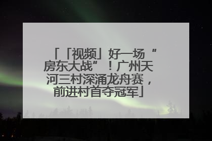 「视频」好一场“房东大战”！广州天河三村深涌龙舟赛，前进村首夺冠军