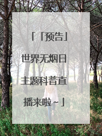 「预告」世界无烟日主题科普直播来啦～