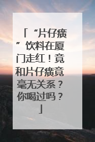 “片仔癀”饮料在厦门走红！竟和片仔癀竟毫无关系？你喝过吗？