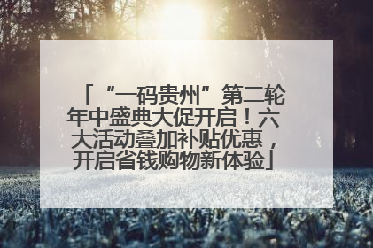 “一码贵州”第二轮年中盛典大促开启！六大活动叠加补贴优惠，开启省钱购物新体验