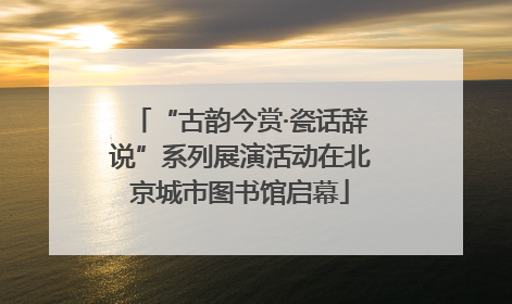“古韵今赏·瓷话辞说”系列展演活动在北京城市图书馆启幕