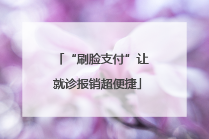 “刷脸支付”让就诊报销超便捷