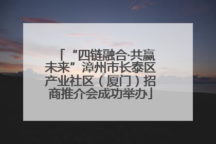 “四链融合·共赢未来”漳州市长泰区产业社区（厦门）招商推介会成功举办