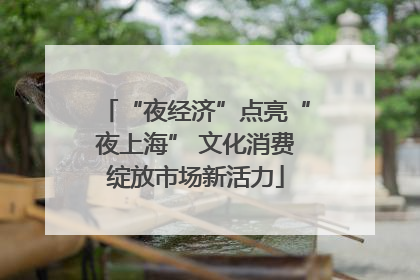 “夜经济”点亮“夜上海” 文化消费绽放市场新活力