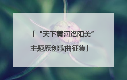 “天下黄河洛阳美”主题原创歌曲征集