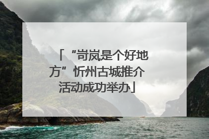 “岢岚是个好地方”忻州古城推介活动成功举办