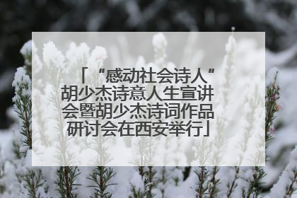 “感动社会诗人”胡少杰诗意人生宣讲会暨胡少杰诗词作品研讨会在西安举行