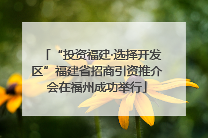 “投资福建·选择开发区”福建省招商引资推介会在福州成功举行
