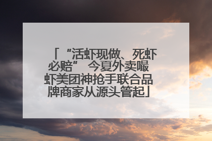 “活虾现做、死虾必赔” 今夏外卖嘬虾美团神抢手联合品牌商家从源头管起