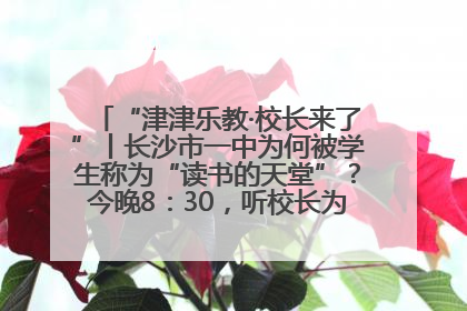 “津津乐教·校长来了”丨长沙市一中为何被学生称为“读书的天堂”？今晚8：30，听校长为你揭秘背后的秘密