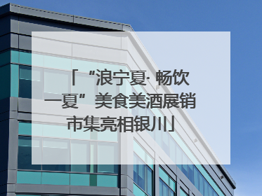 “浪宁夏· 畅饮一夏”美食美酒展销市集亮相银川