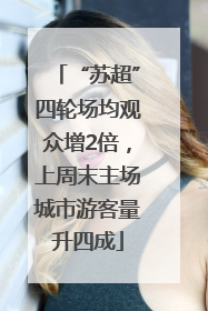 “苏超”四轮场均观众增2倍，上周末主场城市游客量升四成