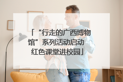 “行走的广西博物馆”系列活动启动 红色课堂进校园