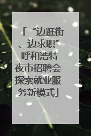 “边逛街、边求职” 呼和浩特夜市招聘会探索就业服务新模式