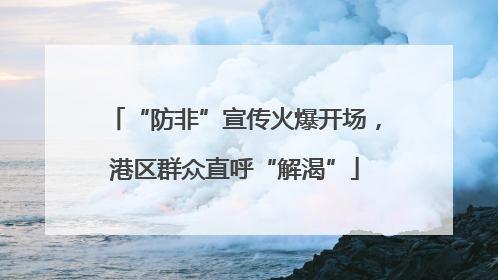“防非”宣传火爆开场，港区群众直呼“解渴”