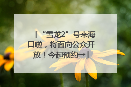 “雪龙2”号来海口啦，将面向公众开放！今起预约→