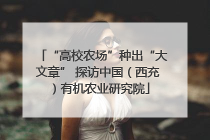 “高校农场”种出“大文章” 探访中国（西充）有机农业研究院