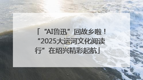 “AI鲁迅”回故乡啦！“2025大运河文化阅读行”在绍兴精彩起航