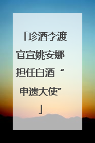 珍酒李渡官宣姚安娜担任白酒“申遗大使”
