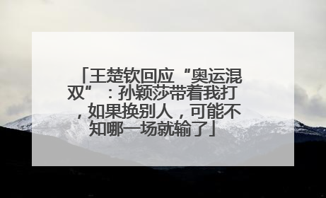 王楚钦回应“奥运混双”：孙颖莎带着我打，如果换别人，可能不知哪一场就输了