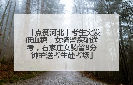 点赞河北丨考生突发低血糖，女骑警疾驰送考，石家庄女骑警8分钟护送考生赴考场