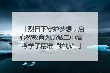 烈日下守护梦想，启心智教育为历城二中高考学子精准“护航”