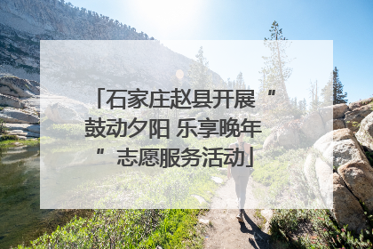 石家庄赵县开展“鼓动夕阳 乐享晚年”志愿服务活动
