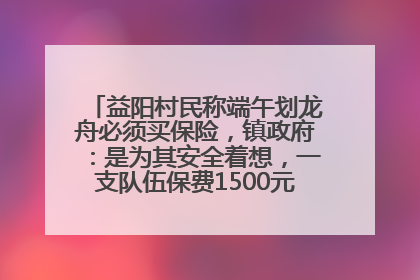 益阳村民称端午划龙舟必须买保险，镇政府：是为其安全着想，一支队伍保费1500元到2500元