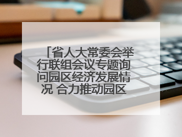 省人大常委会举行联组会议专题询问园区经济发展情况 合力推动园区经济高质量发展 王宁主持会议并讲话 王予波带队到会应询