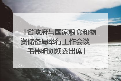 省政府与国家粮食和物资储备局举行工作会谈 毛伟明刘焕鑫出席