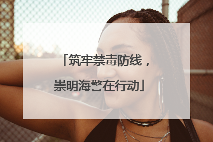筑牢禁毒防线，崇明海警在行动