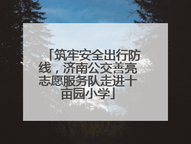 筑牢安全出行防线，济南公交善亮志愿服务队走进十亩园小学