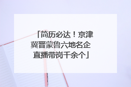 简历必达！京津冀晋蒙鲁六地名企直播带岗千余个
