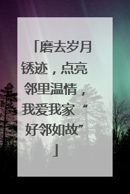 磨去岁月锈迹，点亮邻里温情，我爱我家“好邻如故”