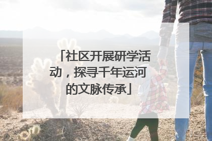 社区开展研学活动，探寻千年运河的文脉传承