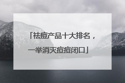 祛痘产品十大排名，一举消灭痘痘闭口