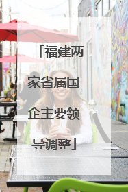 福建两家省属国企主要领导调整