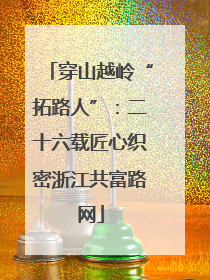 穿山越岭“拓路人”：二十六载匠心织密浙江共富路网