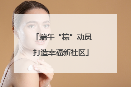 端午“粽”动员 打造幸福新社区