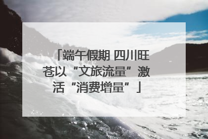 端午假期 四川旺苍以“文旅流量”激活“消费增量”