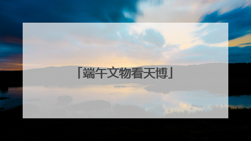 端午文物看天博