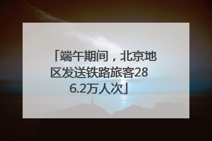 端午期间，北京地区发送铁路旅客286.2万人次