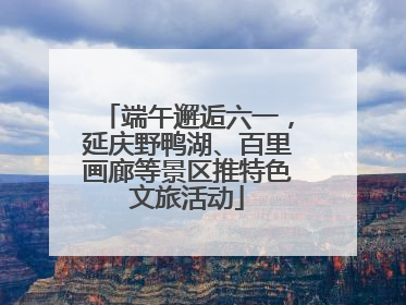 端午邂逅六一，延庆野鸭湖、百里画廊等景区推特色文旅活动