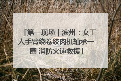 第一现场｜滨州：女工人手臂绕卷绞肉机轴承一圈 消防火速救援