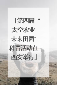 第四届“太空农业·未来田园”科普活动在西安举行