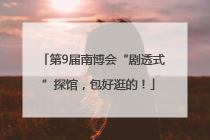第9届南博会“剧透式”探馆，包好逛的！